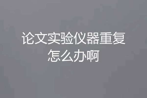 论文实验仪器重复怎么办啊