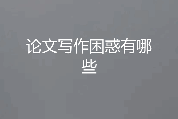 论文写作困惑有哪些