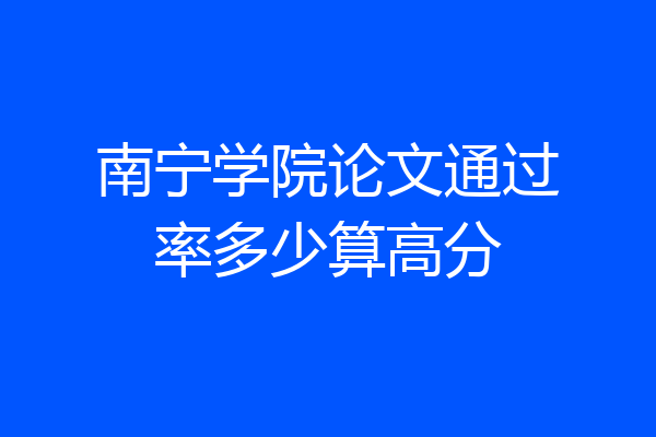 南宁学院论文通过率多少算高分