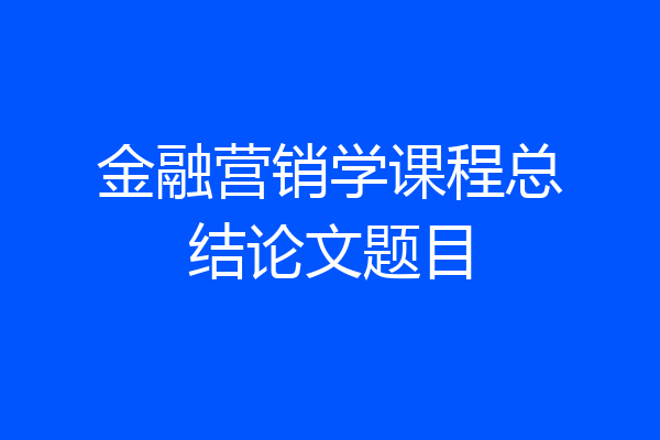 金融营销学课程总结论文题目