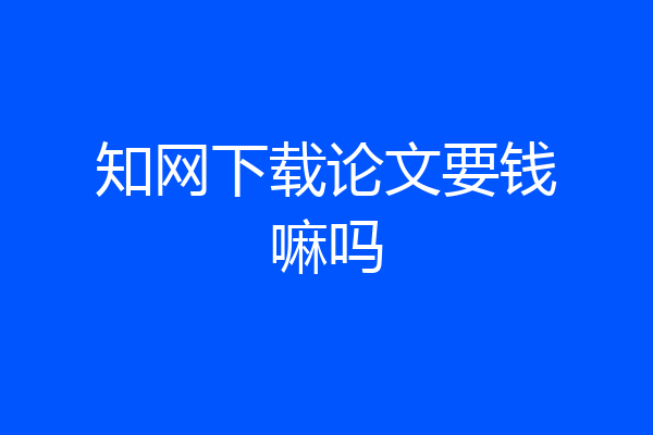 知网下载论文要钱嘛吗