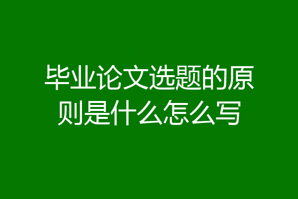毕业论文选题的原则是什么怎么写