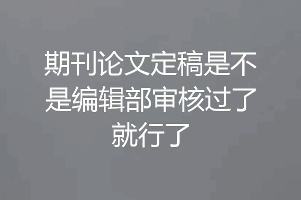 期刊论文定稿是不是编辑部审核过了就行了