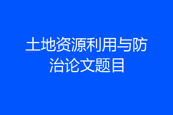 土地资源利用与防治论文题目