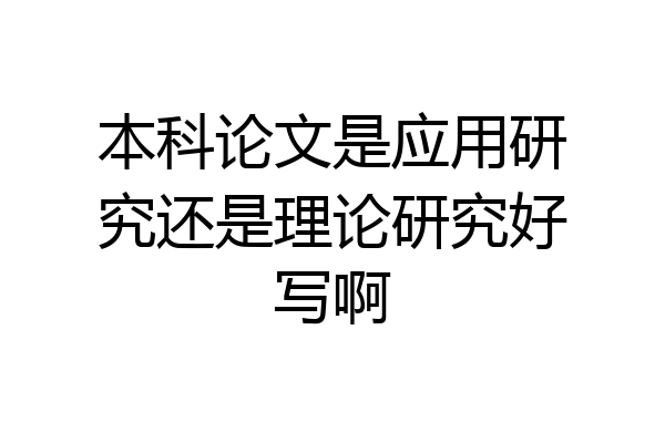 本科论文是应用研究还是理论研究好写啊
