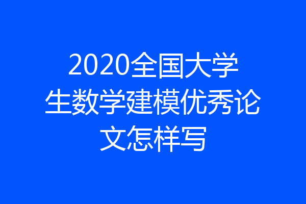 2020全国大学生数学建模优秀论文怎样写