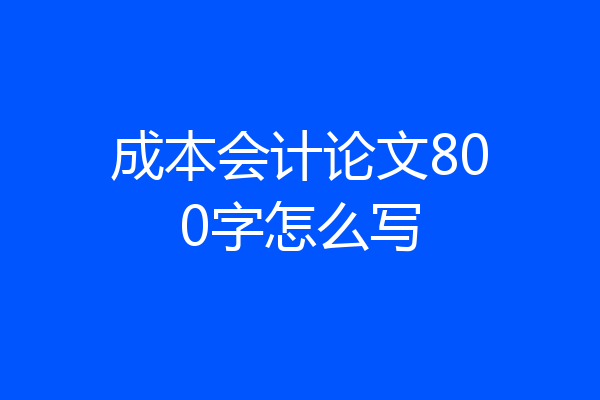 成本会计论文800字怎么写