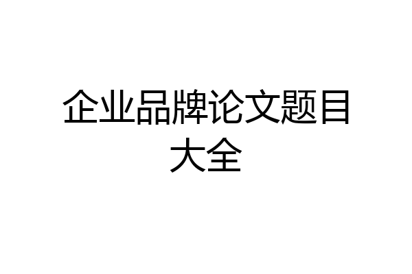 企业品牌论文题目大全