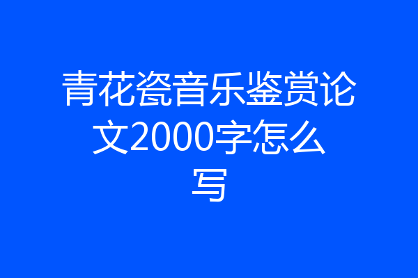 青花瓷音乐鉴赏论文2000字怎么写