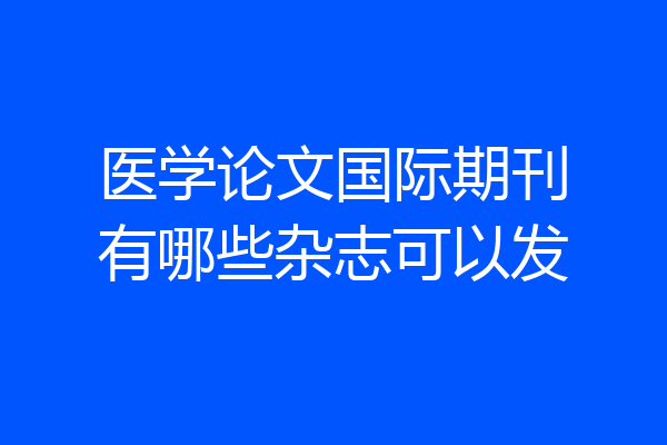 医学论文国际期刊有哪些杂志可以发