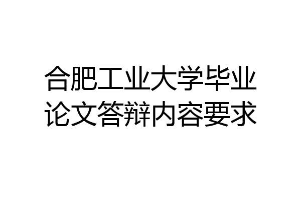 合肥工业大学毕业论文答辩内容要求