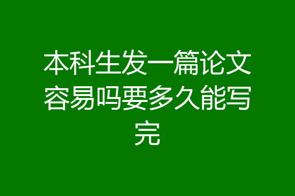 本科生发一篇论文容易吗要多久能写完