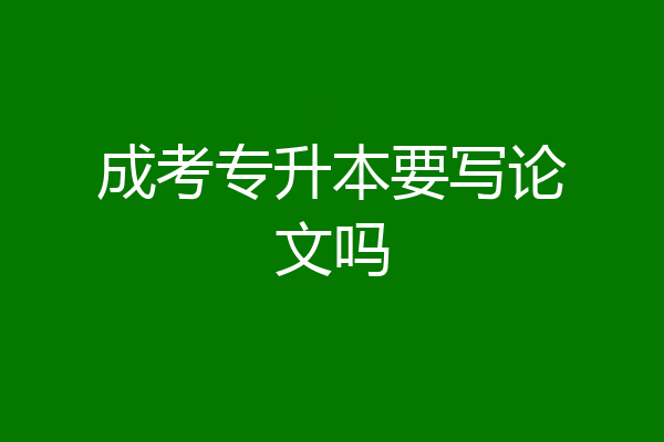 成考专升本要写论文吗