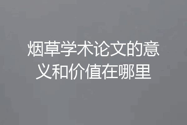 烟草学术论文的意义和价值在哪里