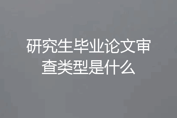 研究生毕业论文审查类型是什么