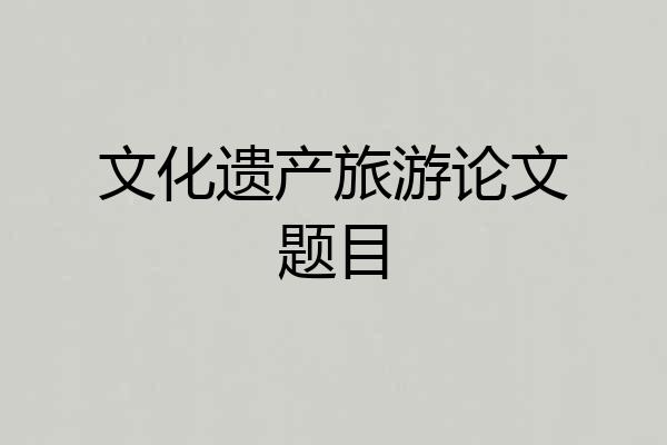 文化遗产旅游论文题目