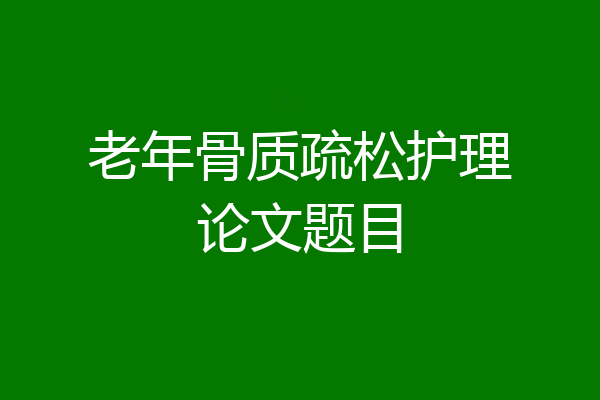 老年骨质疏松护理论文题目
