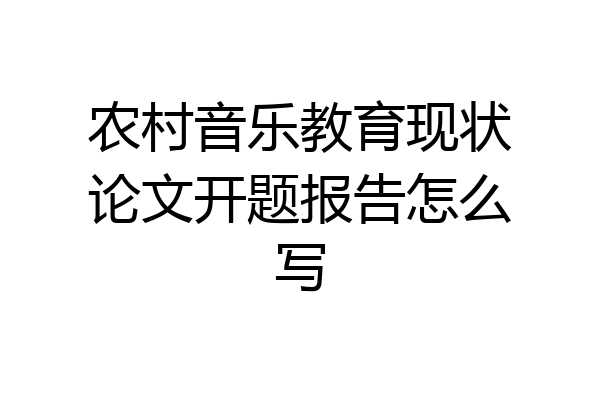 农村音乐教育现状论文开题报告怎么写