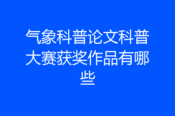气象科普论文科普大赛获奖作品有哪些