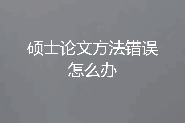 硕士论文方法错误怎么办