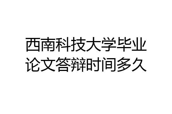 西南科技大学毕业论文答辩时间多久