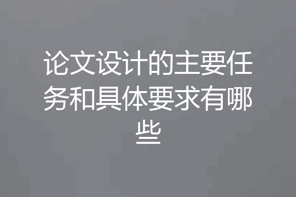 论文设计的主要任务和具体要求有哪些
