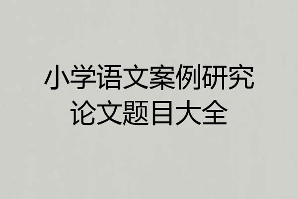 小学语文案例研究论文题目大全