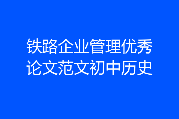 铁路企业管理优秀论文范文初中历史