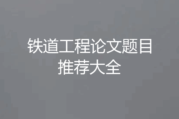 铁道工程论文题目推荐大全