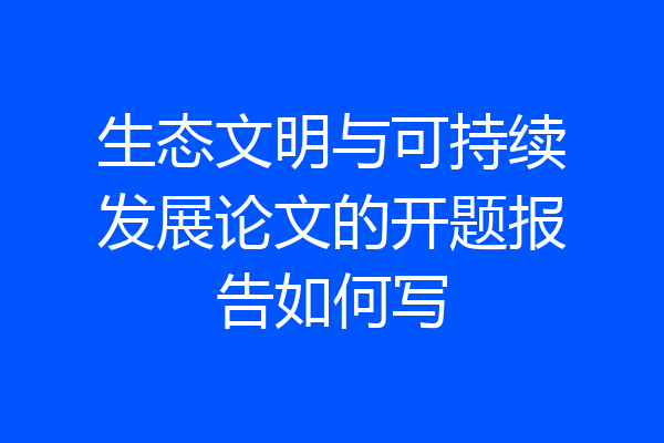 生态文明与可持续发展论文的开题报告如何写