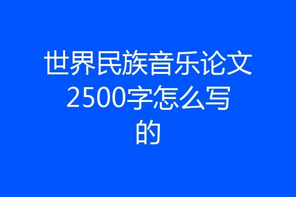 世界民族音乐论文2500字怎么写的