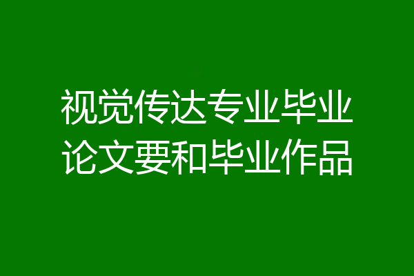视觉传达专业毕业论文要和毕业作品