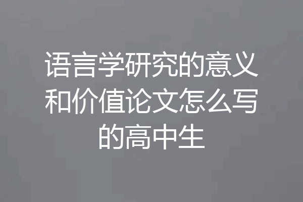语言学研究的意义和价值论文怎么写的高中生