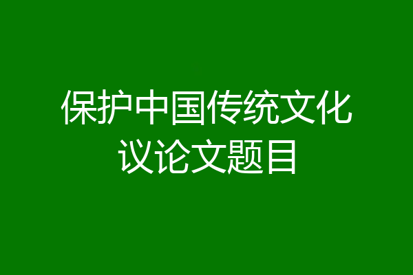 保护中国传统文化议论文题目