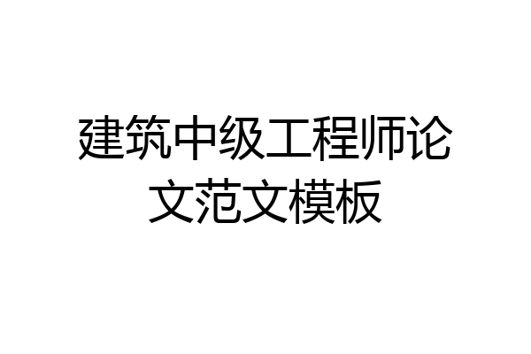 建筑中级工程师论文范文模板