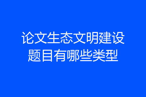 论文生态文明建设题目有哪些类型