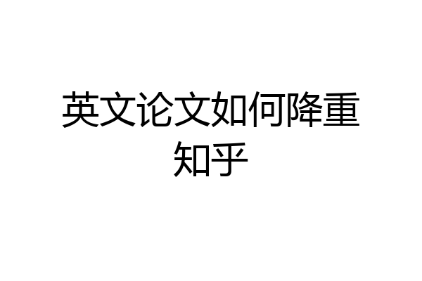 英文论文如何降重知乎