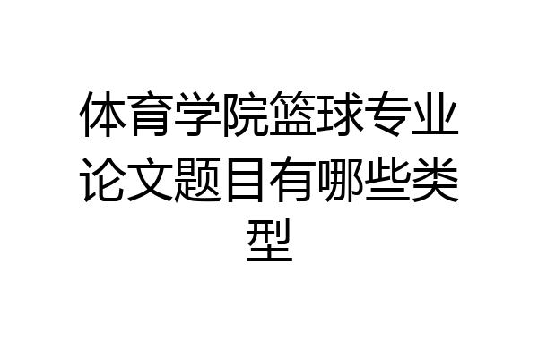 体育学院篮球专业论文题目有哪些类型