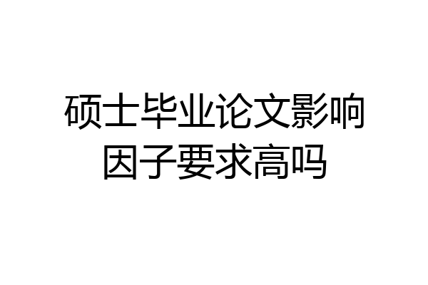 硕士毕业论文影响因子要求高吗