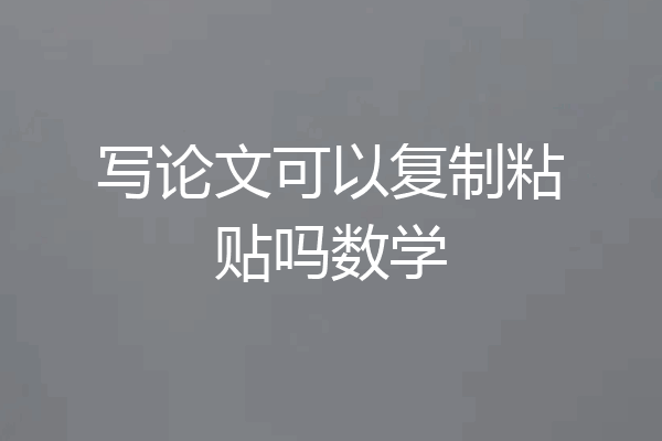 写论文可以复制粘贴吗数学