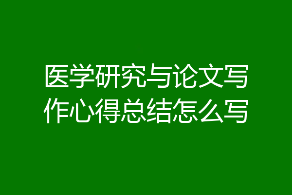 医学研究与论文写作心得总结怎么写