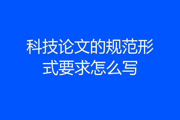 科技论文的规范形式要求怎么写