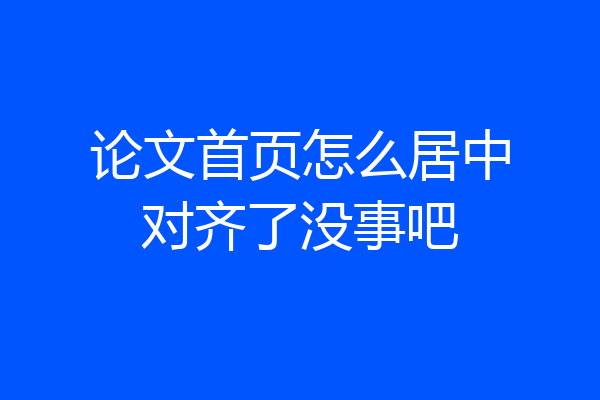 论文首页怎么居中对齐了没事吧