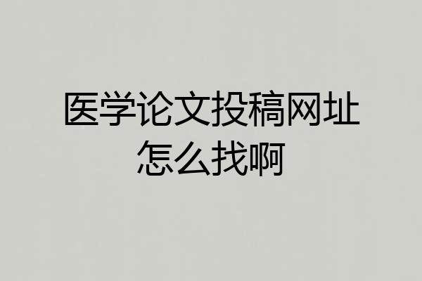 医学论文投稿网址怎么找啊