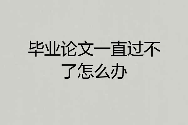 毕业论文一直过不了怎么办