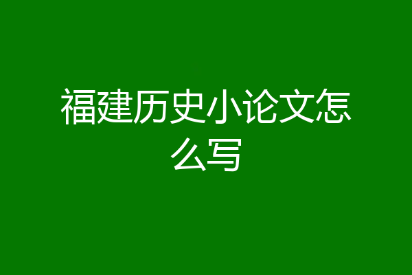 福建历史小论文怎么写