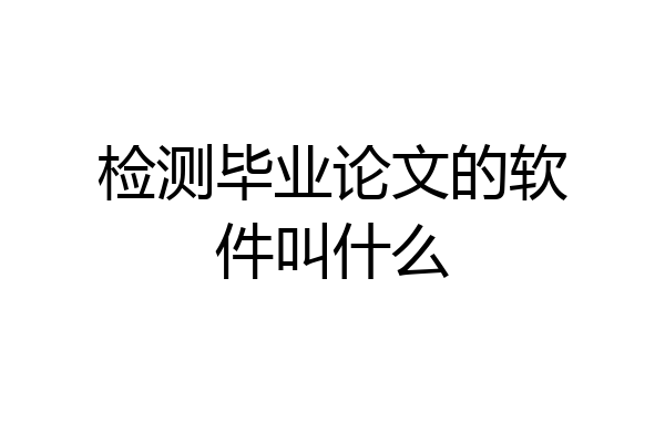 检测毕业论文的软件叫什么