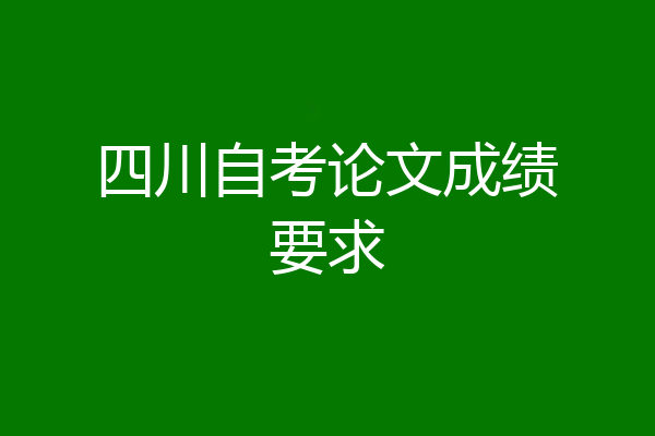 四川自考论文成绩要求
