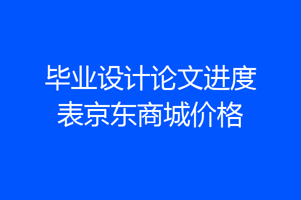 毕业设计论文进度表京东商城价格