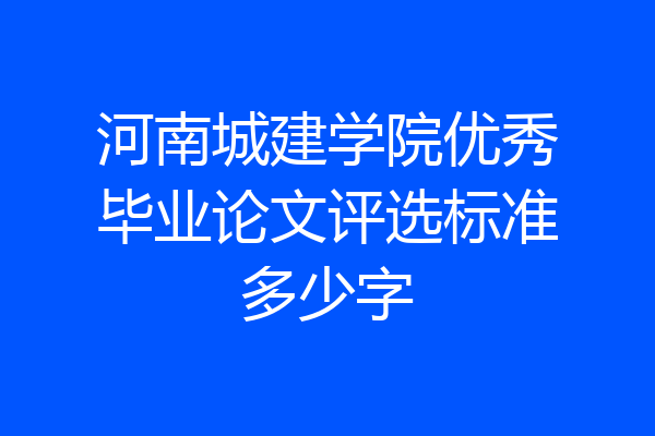 河南城建学院优秀毕业论文评选标准多少字